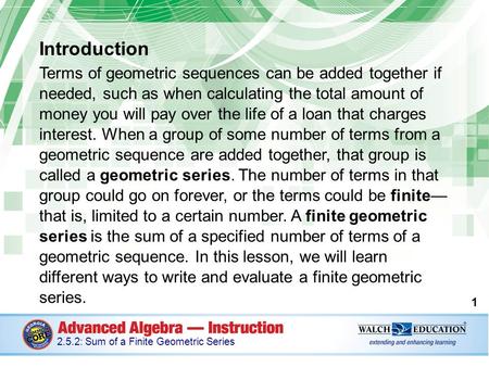 Introduction Terms of geometric sequences can be added together if needed, such as when calculating the total amount of money you will pay over the life.