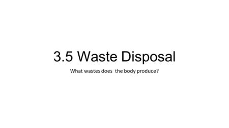 3.5 Waste Disposal What wastes does the body produce?