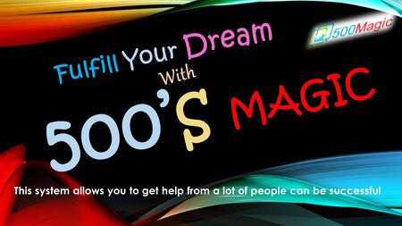 500’ S MAGIC Fulfill Your Dream This system allows you to get help from a lot of people can be successful With.