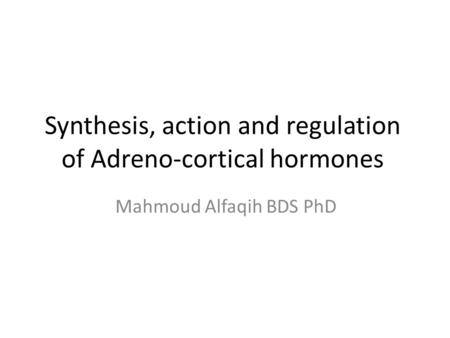 Synthesis, action and regulation of Adreno-cortical hormones Mahmoud Alfaqih BDS PhD.