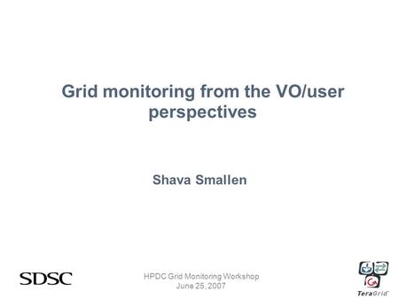 HPDC Grid Monitoring Workshop June 25, 2007 Grid monitoring from the VO/user perspectives Shava Smallen.