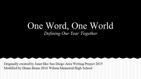 One Word, One World Defining Our Year Together Originally created by Janet Ilko San Diego Area Writing Project 2015 Modified by Diana Beam 2016 Wilson.