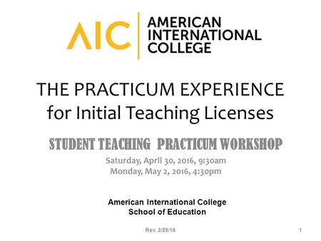 THE PRACTICUM EXPERIENCE for Initial Teaching Licenses STUDENT TEACHING PRACTICUM WORKSHOP Saturday, April 30, 2016, 9:30am Monday, May 2, 2016, 4:30pm.