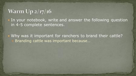 In your notebook, write and answer the following question in 4-5 complete sentences. Why was it important for ranchers to brand their cattle? Branding.