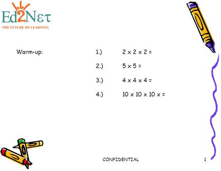 CONFIDENTIAL1 Warm-up:1.) 2 x 2 x 2 = 2.) 5 x 5 = 3.) 4 x 4 x 4 = 4.)10 x 10 x 10 x =