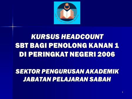 1 KURSUS HEADCOUNT SBT BAGI PENOLONG KANAN 1 DI PERINGKAT NEGERI 2006 SEKTOR PENGURUSAN AKADEMIK JABATAN PELAJARAN SABAH.