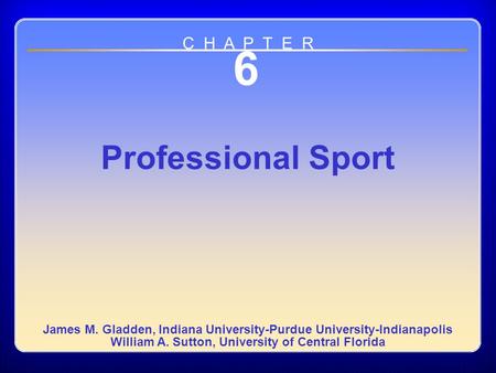 Chapter 6 6 Professional Sport James M. Gladden, Indiana University-Purdue University-Indianapolis William A. Sutton, University of Central Florida C H.