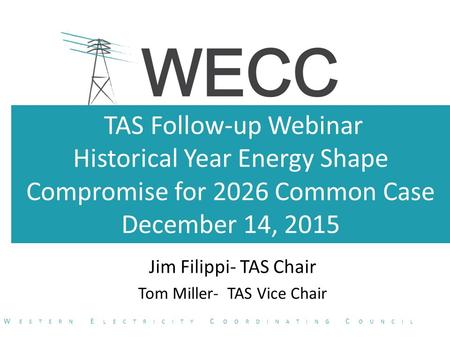 TAS Follow-up Webinar Historical Year Energy Shape Compromise for 2026 Common Case December 14, 2015 Jim Filippi- TAS Chair Tom Miller- TAS Vice Chair.