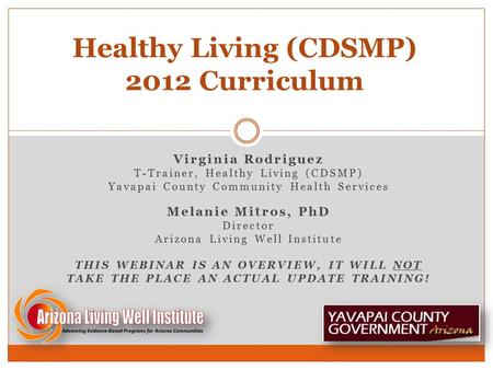 Virginia Rodriguez T-Trainer, Healthy Living (CDSMP) Yavapai County Community Health Services Melanie Mitros, PhD Director Arizona Living Well Institute.