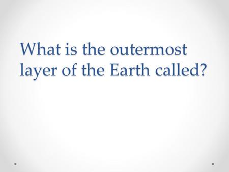 What is the outermost layer of the Earth called?.