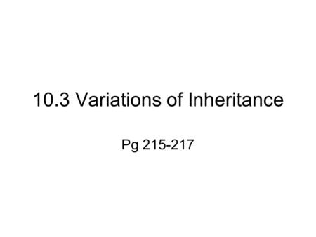 10.3 Variations of Inheritance Pg 215-217. Codominance 1 gene with 2 allele variations 3 phenotypes ( outward appearance) Genotypes are written with capital.