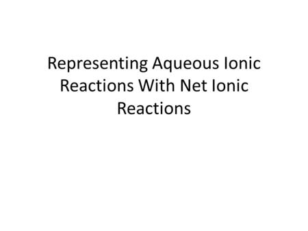 Representing Aqueous Ionic Reactions With Net Ionic Reactions.