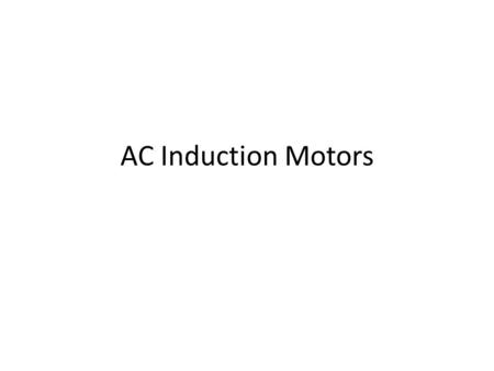 AC Induction Motors. https://www.youtube.com/watch?v=P-eTLmJC2cQ https://www.youtube.com/watch?v=LtJoJBUSe28 https://www.youtube.com/watch?v=bCwu5KPVv54.