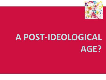 A POST-IDEOLOGICAL AGE?. Endism: An end to ideology? Following the consensus of political thought in the 1950s and 60s, particularly the consensus on.