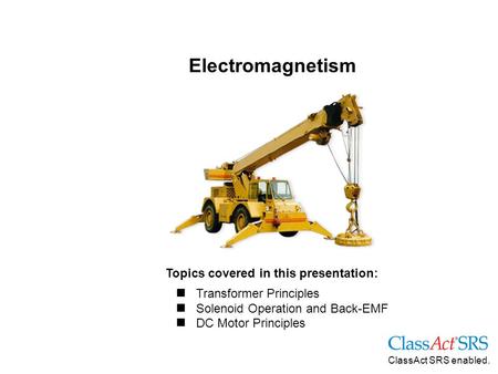 Topics covered in this presentation: Transformer Principles Solenoid Operation and Back-EMF DC Motor Principles Electromagnetism ClassAct SRS enabled.