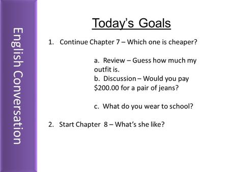 English Conversation Today’s Goals 1.Continue Chapter 7 – Which one is cheaper? a. Review – Guess how much my outfit is. b. Discussion – Would you pay.