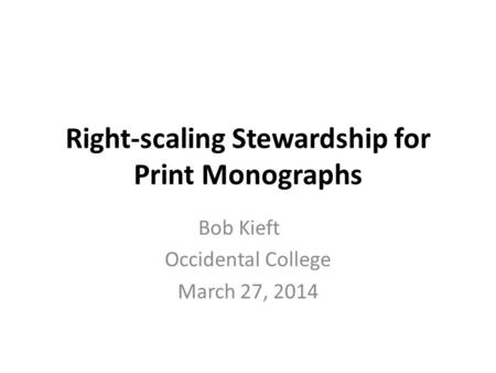 Right-scaling Stewardship for Print Monographs Bob Kieft Occidental College March 27, 2014.