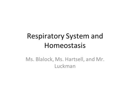 Respiratory System and Homeostasis Ms. Blalock, Ms. Hartsell, and Mr. Luckman.