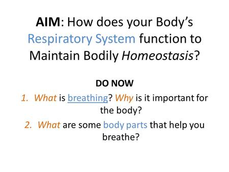 AIM: How does your Body’s Respiratory System function to Maintain Bodily Homeostasis? DO NOW 1.What is breathing? Why is it important for the body? 2.What.