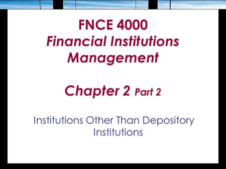 FNCE 4000 Financial Institutions Management Chapter 2 Part 2 Institutions Other Than Depository Institutions.