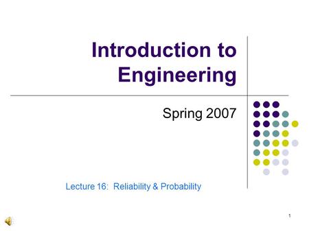 1 Introduction to Engineering Spring 2007 Lecture 16: Reliability & Probability.