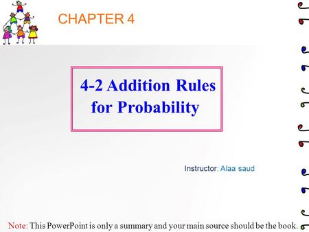 Note: This PowerPoint is only a summary and your main source should be the book. 4-2 Addition Rules for Probability Instructor: Alaa saud CHAPTER 4.