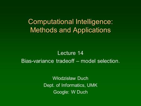 Computational Intelligence: Methods and Applications Lecture 14 Bias-variance tradeoff – model selection. Włodzisław Duch Dept. of Informatics, UMK Google: