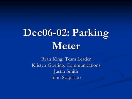 Dec06-02: Parking Meter Ryan King: Team Leader Kristen Goering: Communications Justin Smith John Scapillato.