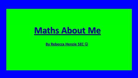 Maths about Me By Rebecca Henzie 5EC Maths About Me By Rebecca Henzie 5EC By Rebecca Henzie 5EC.