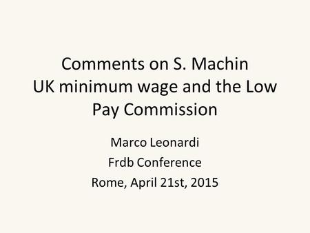 Comments on S. Machin UK minimum wage and the Low Pay Commission Marco Leonardi Frdb Conference Rome, April 21st, 2015.