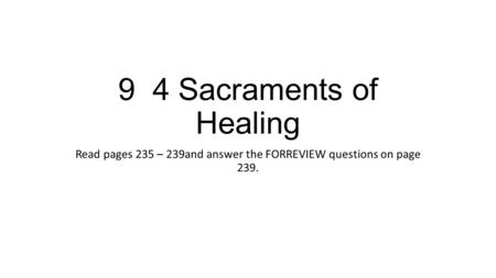 9 4 Sacraments of Healing Read pages 235 – 239and answer the FORREVIEW questions on page 239.