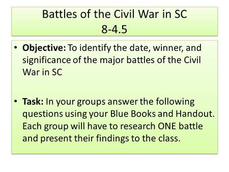 Battles of the Civil War in SC 8-4.5 Objective: To identify the date, winner, and significance of the major battles of the Civil War in SC Task: In your.