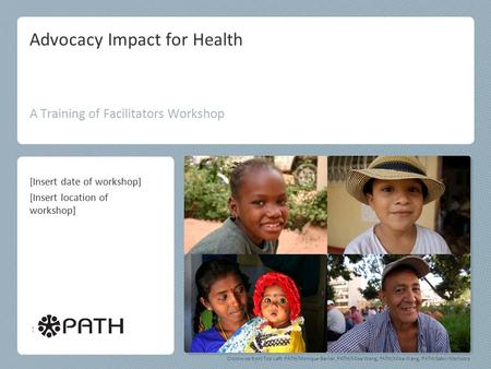 Advocacy Impact for Health A Training of Facilitators Workshop Clockwise from Top Left: PATH/Monique Berlier, PATH/Mike Wang, PATH/Mike Wang, PATH/Satvir.