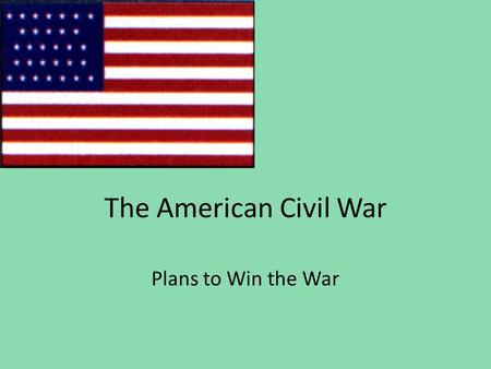 The American Civil War Plans to Win the War. 8-4.5 Compare the military strategies of the North and the South during the Civil War and the fulfillment.