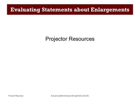 Evaluating Statements about Enlargements (2D & 3D)Projector Resources Evaluating Statements about Enlargements Projector Resources.