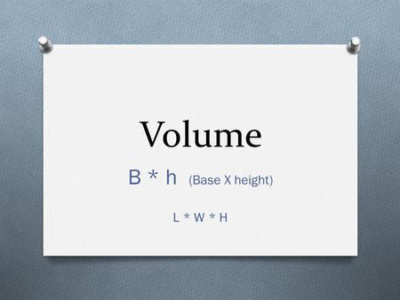 Volume B * h (Base X height) L * W * H. Find the Volume O Formula O Plug in O Check over work 8 in 5 in 6 in.