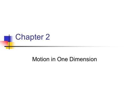 Chapter 2 Motion in One Dimension. Kinematics Describes motion while ignoring the agents that caused the motion For now, will consider motion in one dimension.