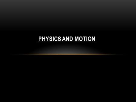 PHYSICS AND MOTION. If you want to understand how an object (like a car, ball, person, or rocket) moves, you have to understand three things about what.