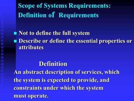 Scope of Systems Requirements: Definition o f Requirements Not to define the full system Not to define the full system Describe or define the essential.