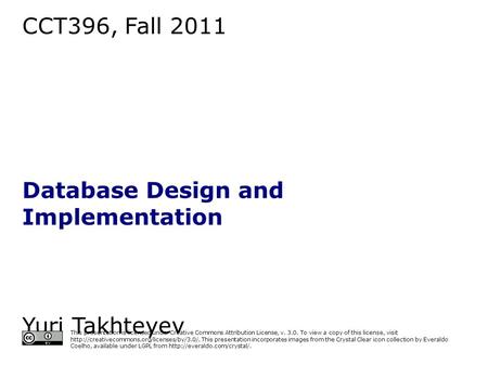 CCT396, Fall 2011 Database Design and Implementation Yuri Takhteyev University of Toronto This presentation is licensed under Creative Commons Attribution.