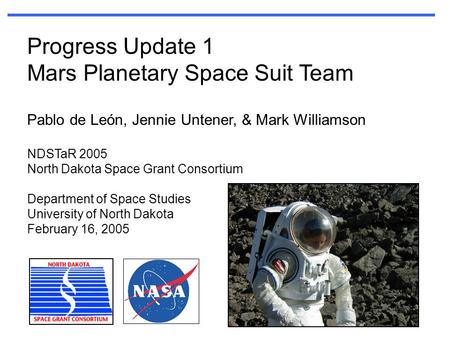 Progress Update 1 Mars Planetary Space Suit Team Pablo de León, Jennie Untener, & Mark Williamson NDSTaR 2005 North Dakota Space Grant Consortium Department.