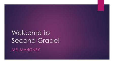 Welcome to Second Grade! MR. MAHONEY. About Mr. Mahoney  Getting married in May to a High School math teacher named Lauren  Just bought a new home and.