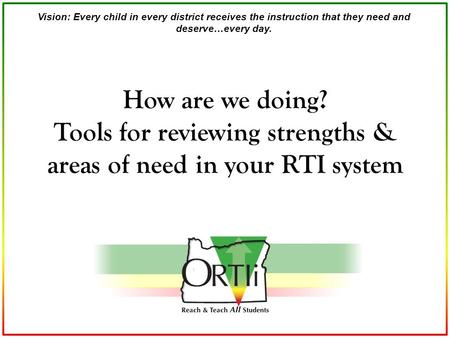 Vision: Every child in every district receives the instruction that they need and deserve…every day. How are we doing? Tools for reviewing strengths &