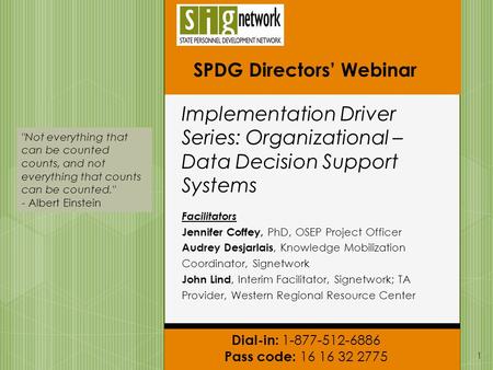 Dial-in: 1-877-512-6886 Pass code: 16 16 32 2775 SPDG Directors’ Webinar Implementation Driver Series: Organizational – Data Decision Support Systems Facilitators.