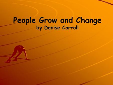 People Grow and Change by Denise Carroll. Life Cycle People grow and change.