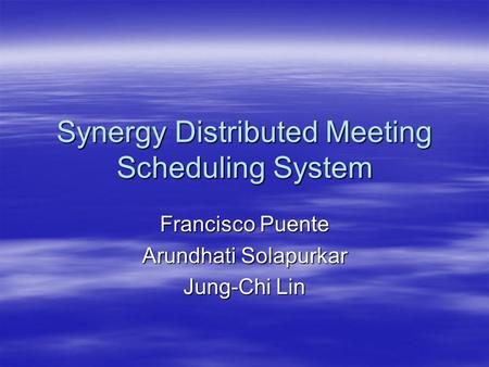 Synergy Distributed Meeting Scheduling System Francisco Puente Arundhati Solapurkar Jung-Chi Lin.