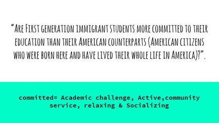 “Are First generation immigrant students more committed to their education than their American counterparts (American citizens who were born here and have.