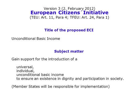 Version 3 (2. February 2012) European Citizens´Initiative (TEU: Art. 11, Para 4; TFEU: Art. 24, Para 1) Title of the proposed ECI Unconditional Basic Income.