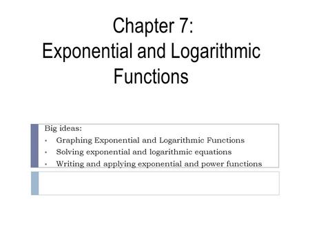 Chapter 7: Exponential and Logarithmic Functions Big ideas:  Graphing Exponential and Logarithmic Functions  Solving exponential and logarithmic equations.