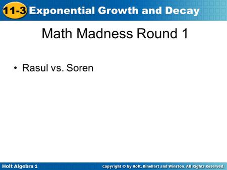 Holt Algebra 1 11-3 Exponential Growth and Decay Math Madness Round 1 Rasul vs. Soren.